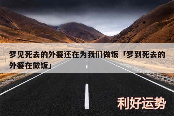 梦见死去的外婆还在为我们做饭及梦到死去的外婆在做饭