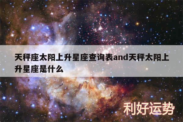 天秤座太阳上升星座查询表and天秤太阳上升星座是什么