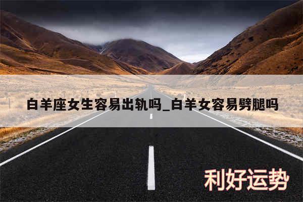白羊座女生容易出轨吗_白羊女容易劈腿吗