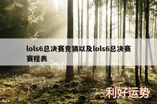 lols6总决赛竞猜以及lols6总决赛赛程表