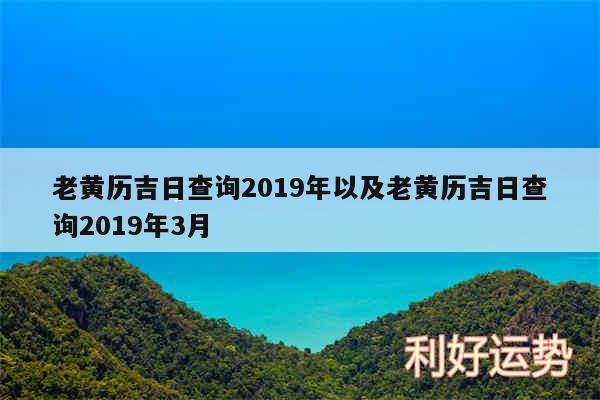 老黄历吉日查询2019年以及老黄历吉日查询2019年3月