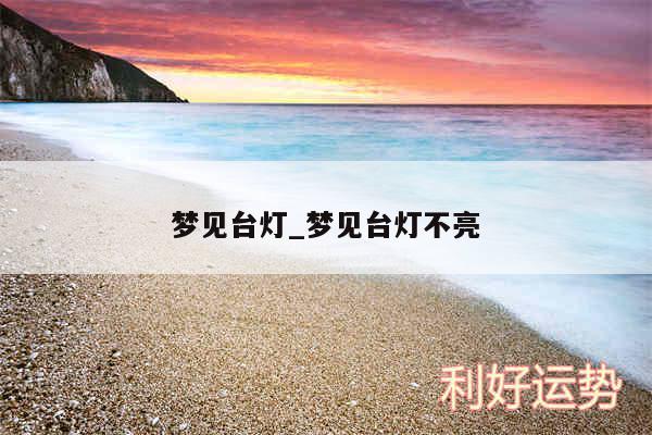 梦见台灯_梦见台灯不亮