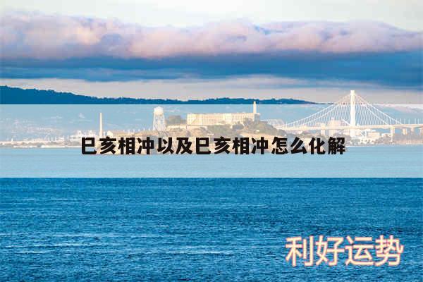 巳亥相冲以及巳亥相冲怎么化解
