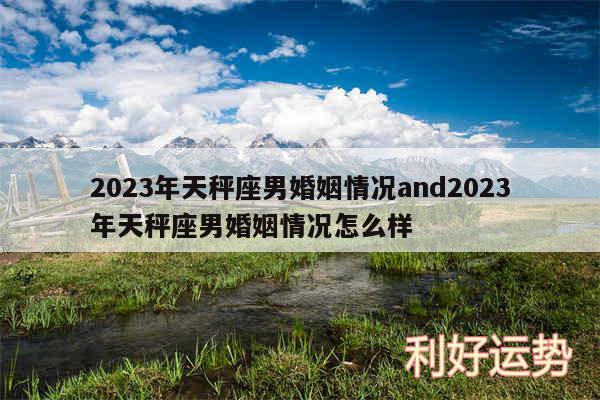 2024年天秤座男婚姻情况and2024年天秤座男婚姻情况怎么样