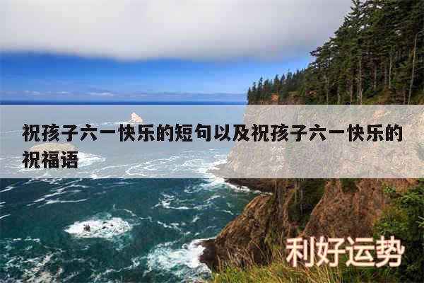 祝孩子六一快乐的短句以及祝孩子六一快乐的祝福语