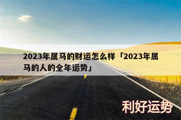 2024年属马的财运怎么样及2024年属马的人的全年运势