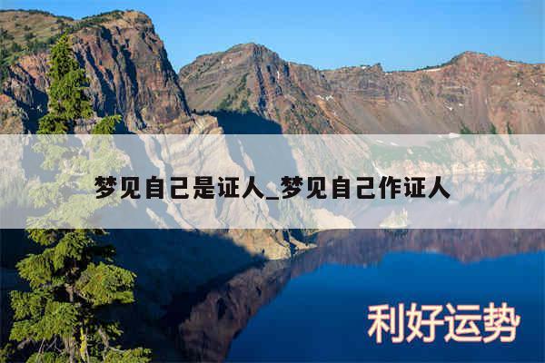 梦见自己是证人_梦见自己作证人