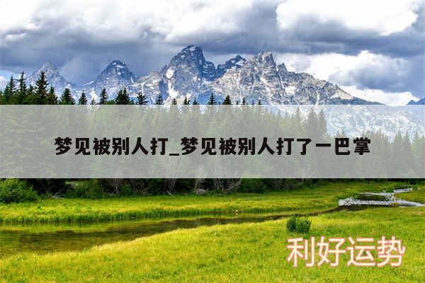 梦见被别人打_梦见被别人打了一巴掌