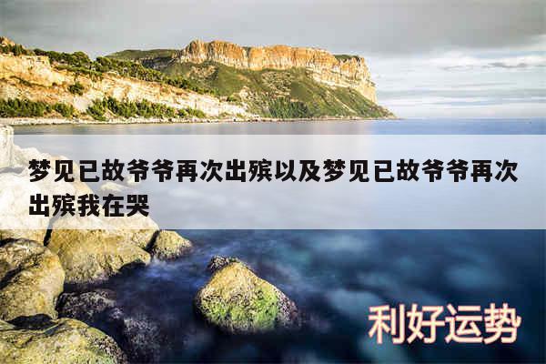 梦见已故爷爷再次出殡以及梦见已故爷爷再次出殡我在哭