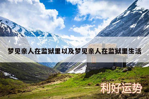 梦见亲人在监狱里以及梦见亲人在监狱里生活