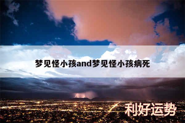 梦见怪小孩and梦见怪小孩病死