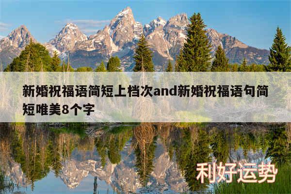 新婚祝福语简短上档次and新婚祝福语句简短唯美8个字