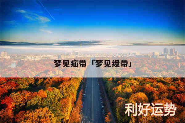 梦见疝带及梦见绶带