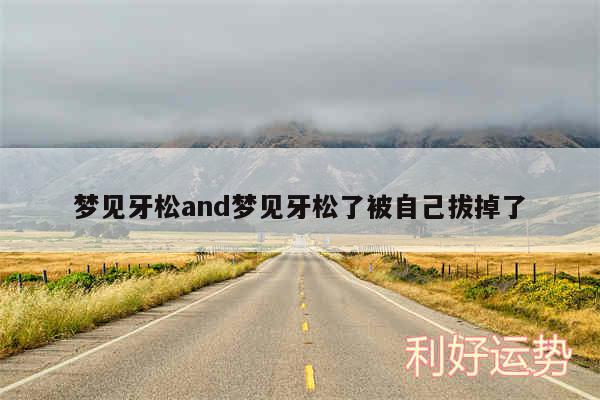 梦见牙松and梦见牙松了被自己拔掉了