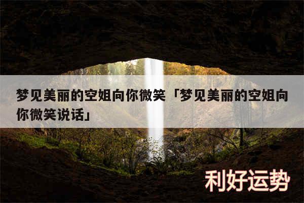 梦见美丽的空姐向你微笑及梦见美丽的空姐向你微笑说话