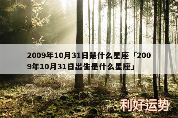 2009年10月31日是什么星座及2009年10月31日出生是什么星座