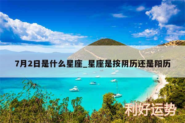 7月2日是什么星座_星座是按阴历还是阳历