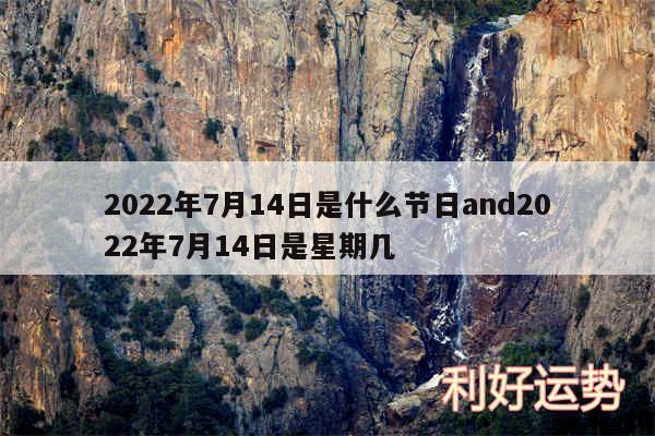 2024年7月14日是什么节日and2024年7月14日是星期几