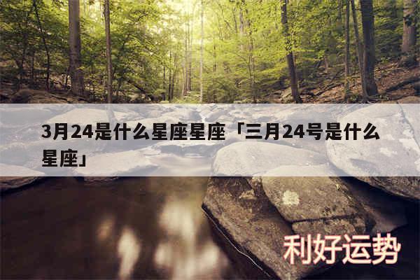 3月24是什么星座星座及三月24号是什么星座