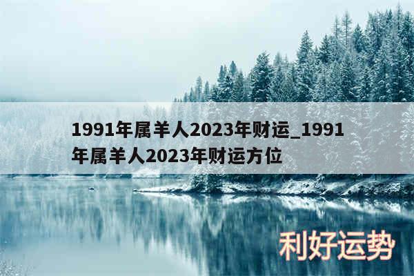 1991年属羊人2024年财运_1991年属羊人2024年财运方位