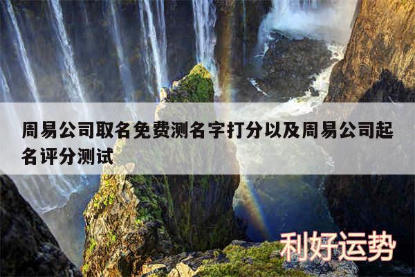 周易公司取名免费测名字打分以及周易公司起名评分测试