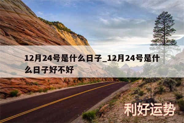 12月24号是什么日子_12月24号是什么日子好不好