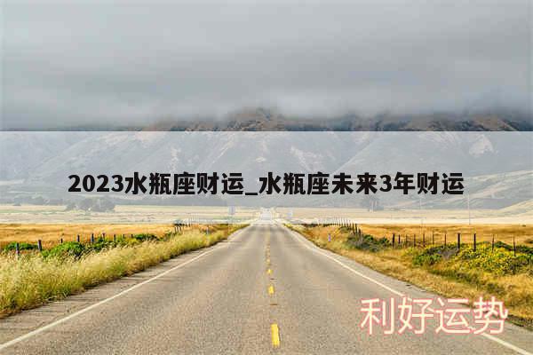 2024水瓶座财运_水瓶座未来3年财运