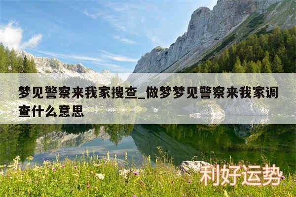 梦见警察来我家搜查_做梦梦见警察来我家调查什么意思