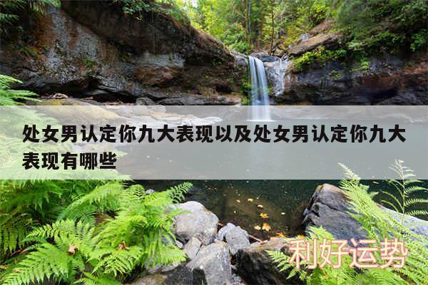 处女男认定你九大表现以及处女男认定你九大表现有哪些