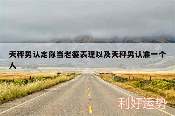 天秤男认定你当老婆表现以及天秤男认准一个人