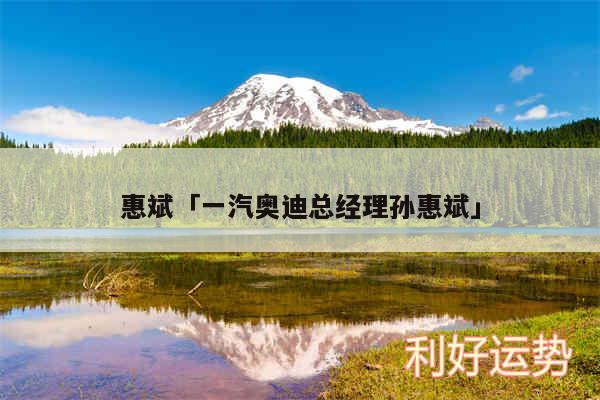 惠斌及一汽奥迪总经理孙惠斌