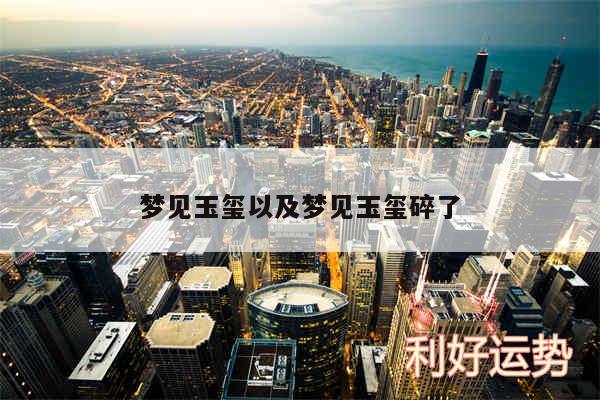 梦见玉玺以及梦见玉玺碎了