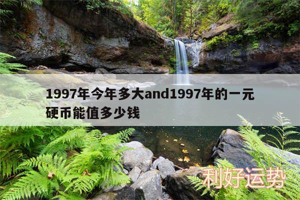 1997年今年多大and1997年的一元硬币能值多少钱