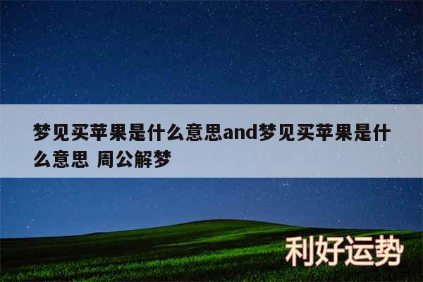 梦见买苹果是什么意思and梦见买苹果是什么意思 周公解梦