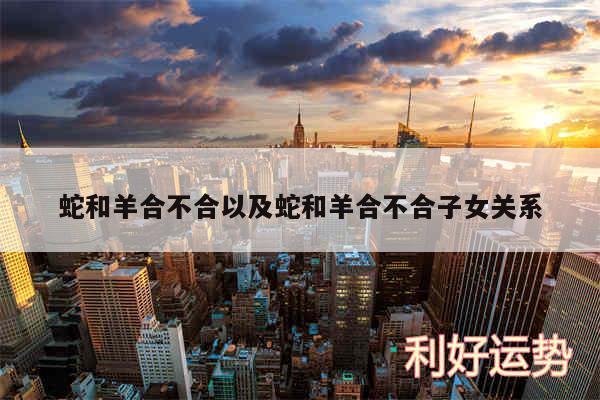 蛇和羊合不合以及蛇和羊合不合子女关系