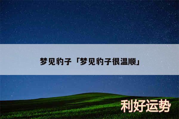 梦见豹子及梦见豹子很温顺