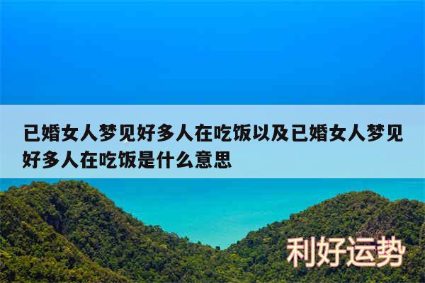 已婚女人梦见好多人在吃饭以及已婚女人梦见好多人在吃饭是什么意思