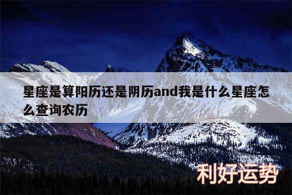 星座是算阳历还是阴历and我是什么星座怎么查询农历