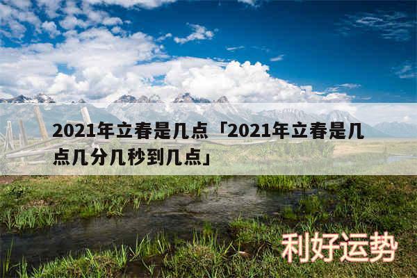 2024年立春是几点及2024年立春是几点几分几秒到几点