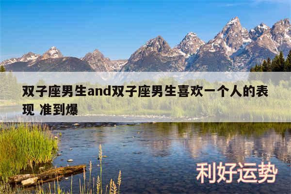 双子座男生and双子座男生喜欢一个人的表现 准到爆