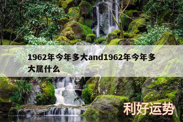 1962年今年多大and1962年今年多大属什么