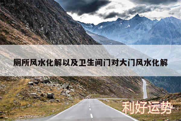 厕所风水化解以及卫生间门对大门风水化解