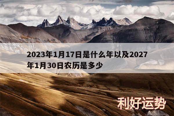 2024年1月17日是什么年以及2027年1月30日农历是多少