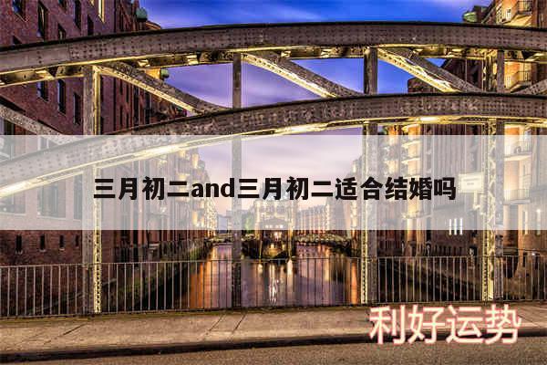 三月初二and三月初二适合结婚吗