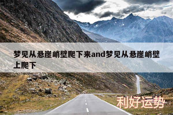 梦见从悬崖峭壁爬下来and梦见从悬崖峭壁上爬下