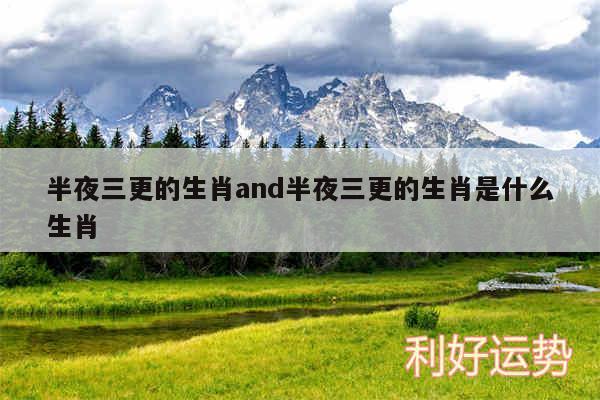 半夜三更的生肖and半夜三更的生肖是什么生肖