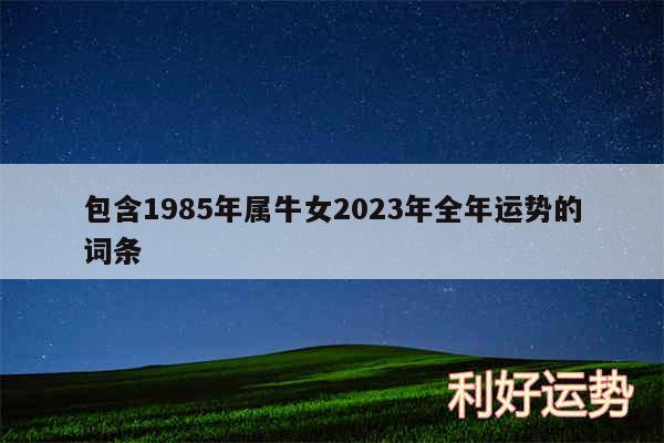 包含1985年属牛女2024年全年运势的词条