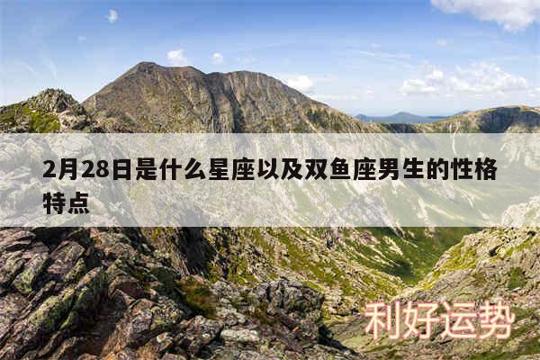 2月28日是什么星座以及双鱼座男生的性格特点