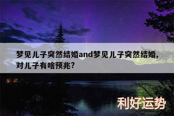 梦见儿子突然结婚and梦见儿子突然结婚,对儿子有啥预兆?