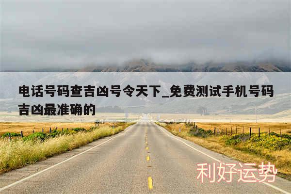 电话号码查吉凶号令天下_免费测试手机号码吉凶最准确的